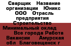 Сварщик › Название организации ­ Юникс, ООО › Отрасль предприятия ­ Строительство › Минимальный оклад ­ 55 000 - Все города Работа » Вакансии   . Амурская обл.,Благовещенск г.